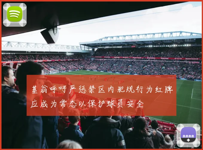 基翁呼吁严惩禁区内犯规行为红牌应成为常态以保护球员安全