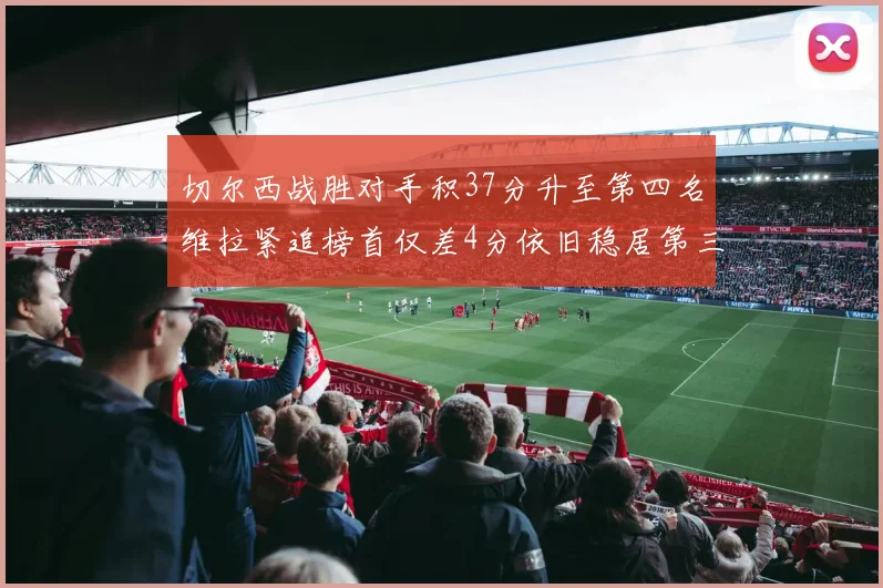 切尔西战胜对手积37分升至第四名维拉紧追榜首仅差4分依旧稳居第三