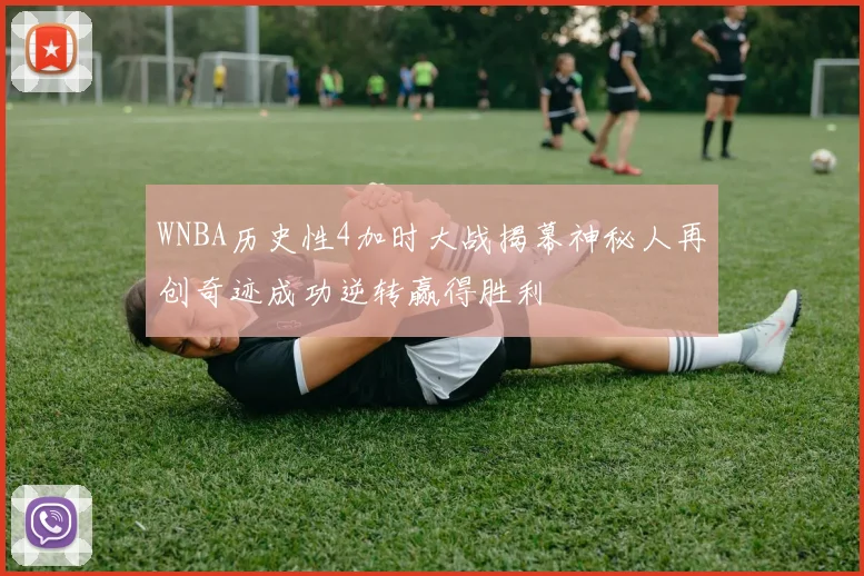 WNBA历史性4加时大战揭幕神秘人再创奇迹成功逆转赢得胜利