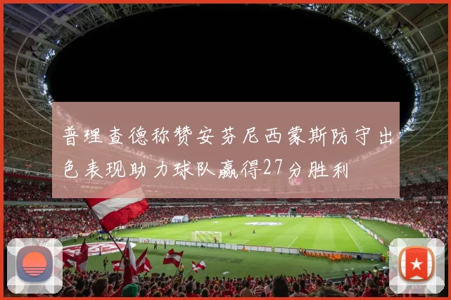 普理查德称赞安芬尼西蒙斯防守出色表现助力球队赢得27分胜利