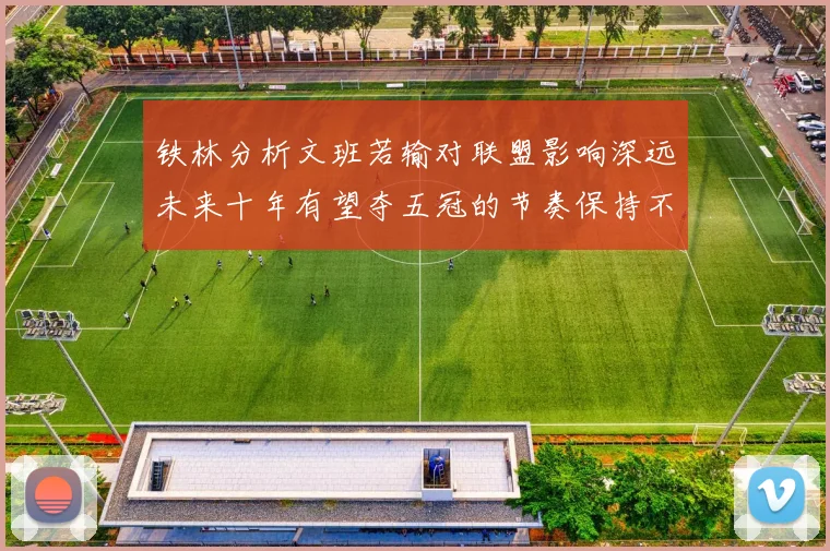 铁林分析文班若输对联盟影响深远未来十年有望夺五冠的节奏保持不变